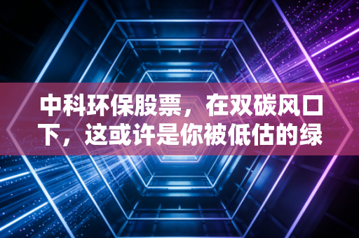 中科环保股票，在双碳风口下，这或许是你被低估的绿色现金奶牛