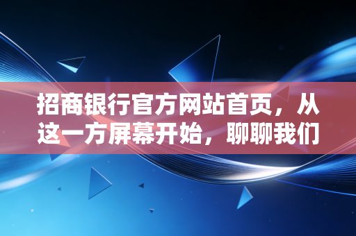 招商银行官方网站首页，从这一方屏幕开始，聊聊我们与金钱的数字化相处之道