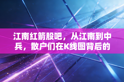 江南红箭股吧，从江南到中兵，散户们在K线图背后的爱恨情仇