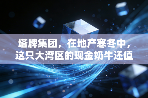 塔牌集团,在地产寒冬中,这只大湾区的现金奶牛还值得守候吗?