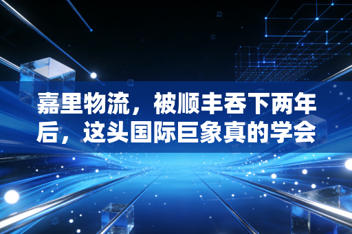 嘉里物流，被顺丰吞下两年后，这头国际巨象真的学会跳舞了吗？