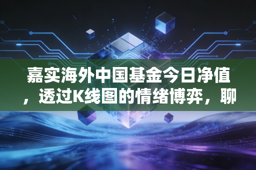 嘉实海外中国基金今日净值，透过K线图的情绪博弈，聊聊中概股投资的痛与通