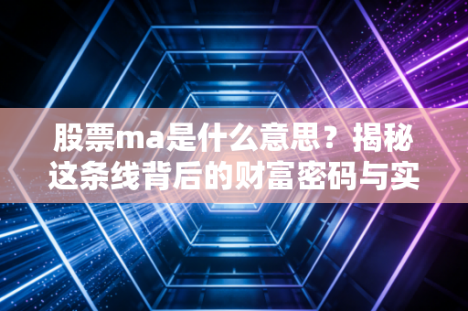 股票ma是什么意思？揭秘这条线背后的财富密码与实战陷阱