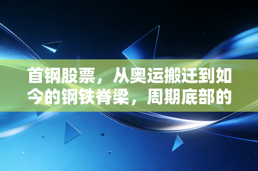 首钢股票，从奥运搬迁到如今的钢铁脊梁，周期底部的价值守望