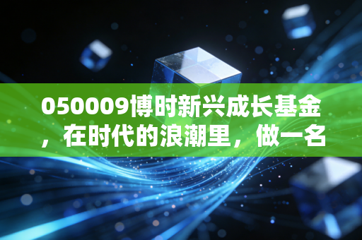 050009博时新兴成长基金，在时代的浪潮里，做一名耐心的时间合伙人