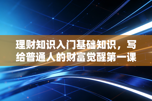 理财知识入门基础知识，写给普通人的财富觉醒第一课