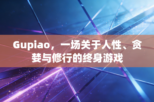 Gupiao,一场关于人性、贪婪与修行的终身游戏