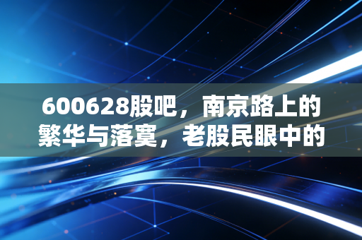 600628股吧，南京路上的繁华与落寞，老股民眼中的新世界还能翻红吗？