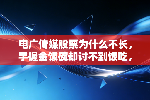 电广传媒股票为什么不长，手握金饭碗却讨不到饭吃，这只沉睡的狮子到底怎么了？