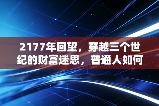 2177年回望，穿越三个世纪的财富迷思，普通人如何守住自己的钱袋子