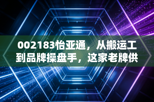 002183怡亚通，从搬运工到品牌操盘手，这家老牌供应链巨头的翻身仗能赢吗？