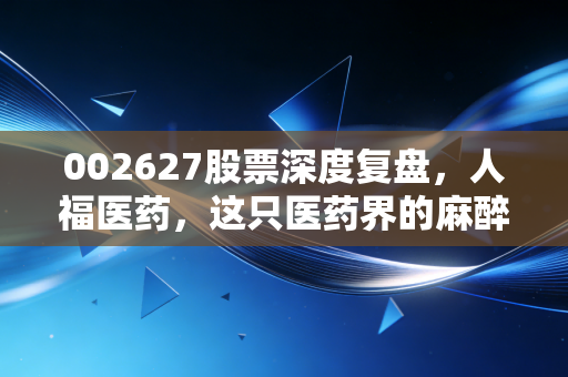 002627股票深度复盘，人福医药，这只医药界的麻醉一哥还能不能打？