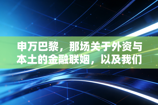 申万巴黎，那场关于外资与本土的金融联姻，以及我们错过的黄金十年