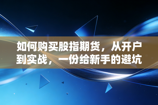 如何购买股指期货，从开户到实战，一份给新手的避坑指南