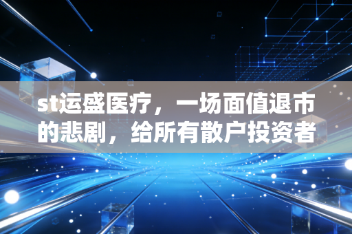 st运盛医疗，一场面值退市的悲剧，给所有散户投资者的血泪警示