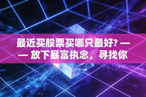 最近买股票买哪只最好? —— 放下暴富执念，寻找你能拿得住的核心资产