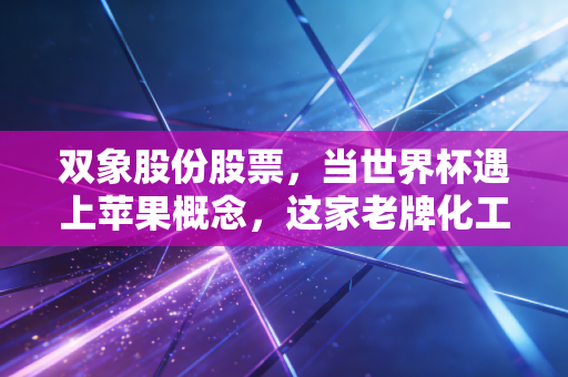 双象股份股票，当世界杯遇上苹果概念，这家老牌化工企业的第二春来了吗？