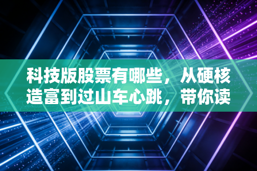科技版股票有哪些，从硬核造富到过山车心跳，带你读懂科创板全貌