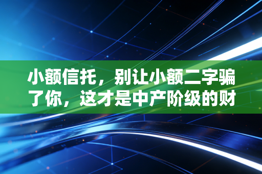小额信托，别让小额二字骗了你，这才是中产阶级的财富护城河