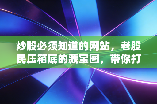 炒股必须知道的网站，老股民压箱底的藏宝图，带你打破信息不对称