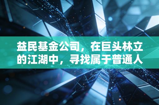 益民基金公司，在巨头林立的江湖中，寻找属于普通人的小确幸