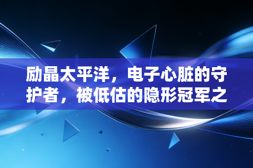 励晶太平洋，电子心脏的守护者，被低估的隐形冠军之路