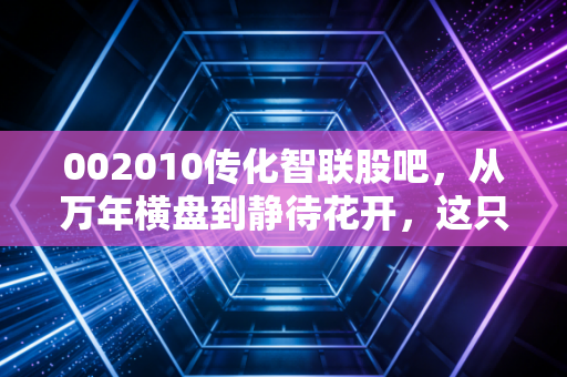 002010传化智联股吧,从万年横盘到静待花开,这只物流巨头的底层逻辑变了没?