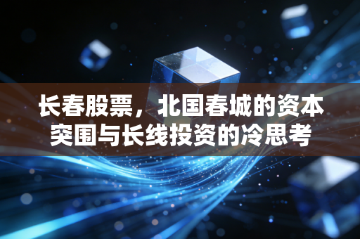 长春股票，北国春城的资本突围与长线投资的冷思考