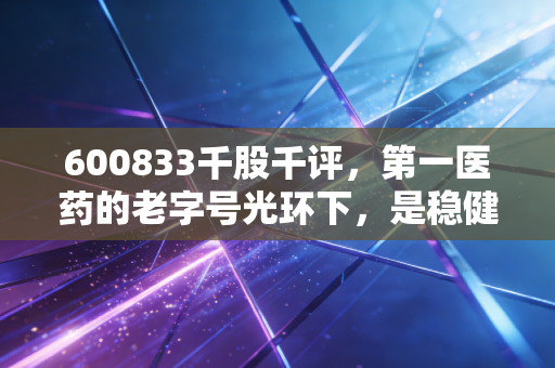 600833千股千评,第一医药的老字号光环下,是稳健红利还是短线博弈的修罗场?