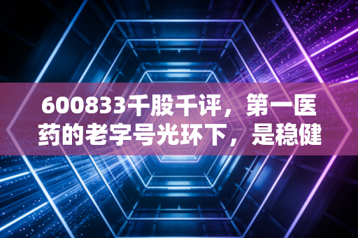 600833千股千评，第一医药的老字号光环下，是稳健红利还是短线博弈的修罗场？