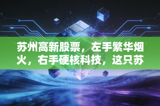 苏州高新股票，左手繁华烟火，右手硬核科技，这只苏城巨象还能起舞吗？