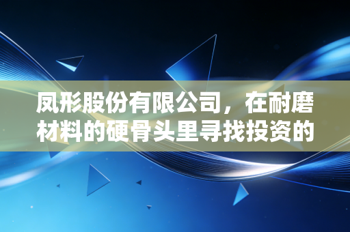 凤形股份有限公司，在耐磨材料的硬骨头里寻找投资的金矿