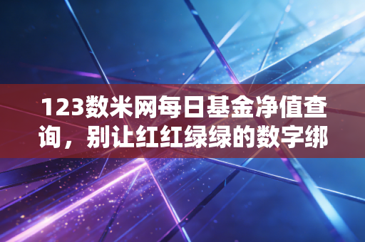 123数米网每日基金净值查询,别让红红绿绿的数字绑架了你的投资生活