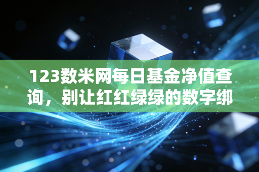 123数米网每日基金净值查询，别让红红绿绿的数字绑架了你的投资生活