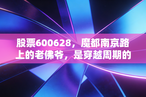 股票600628，魔都南京路上的老佛爷，是穿越周期的资产还是昙花一现的炒作？