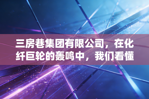 三房巷集团有限公司，在化纤巨轮的轰鸣中，我们看懂了传统制造的韧性与突围