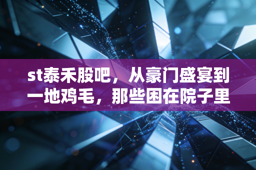 st泰禾股吧，从豪门盛宴到一地鸡毛，那些困在院子里的散户众生相