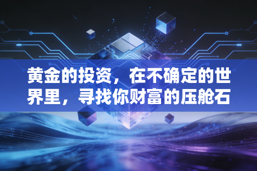 黄金的投资，在不确定的世界里，寻找你财富的压舱石