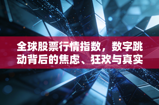 全球股票行情指数，数字跳动背后的焦虑、狂欢与真实世界