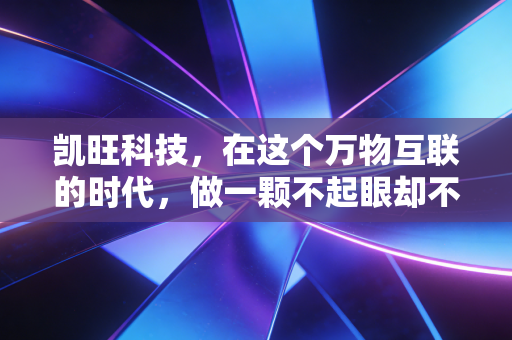 凯旺科技，在这个万物互联的时代，做一颗不起眼却不可或缺的螺丝钉