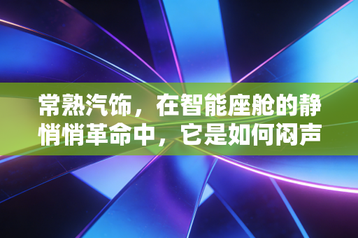 常熟汽饰，在智能座舱的静悄悄革命中，它是如何闷声发大财的？