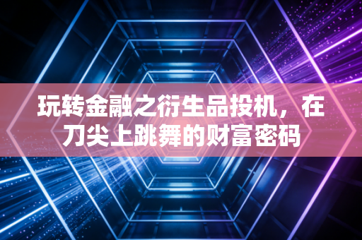 玩转金融之衍生品投机，在刀尖上跳舞的财富密码