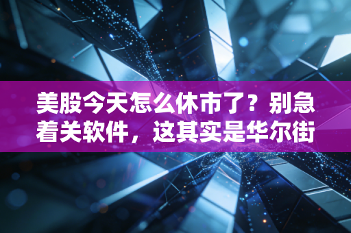 美股今天怎么休市了?别急着关软件,这其实是华尔街给全球投资者的一封情书