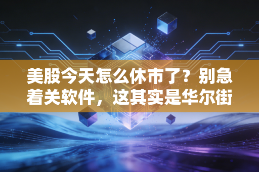 美股今天怎么休市了？别急着关软件，这其实是华尔街给全球投资者的一封情书