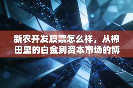 新农开发股票怎么样，从棉田里的白金到资本市场的博弈，这笔账你算明白了吗？