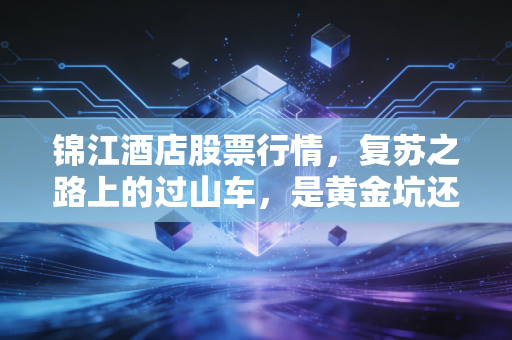 锦江酒店股票行情，复苏之路上的过山车，是黄金坑还是价值陷阱？