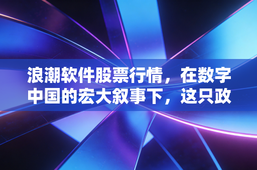 浪潮软件股票行情，在数字中国的宏大叙事下，这只政务软件老兵还能激起多大的浪花？