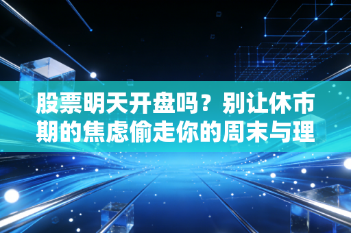 股票明天开盘吗？别让休市期的焦虑偷走你的周末与理性