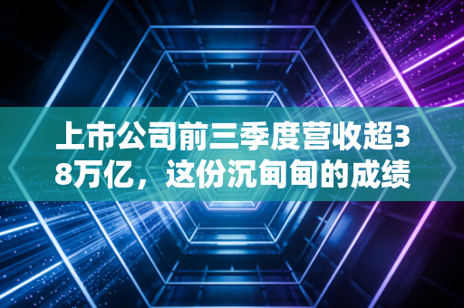 上市公司前三季度营收超38万亿，这份沉甸甸的成绩单，到底该喜还是该忧？