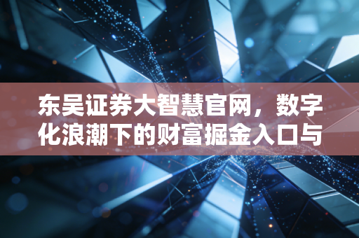 东吴证券大智慧官网，数字化浪潮下的财富掘金入口与散户的自我修养